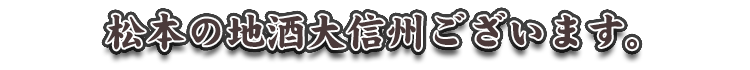 松本の地酒大信州ございます