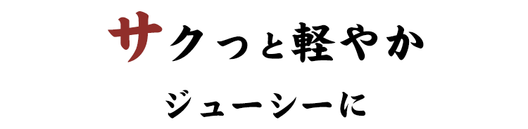 サクって軽やかジューシーに